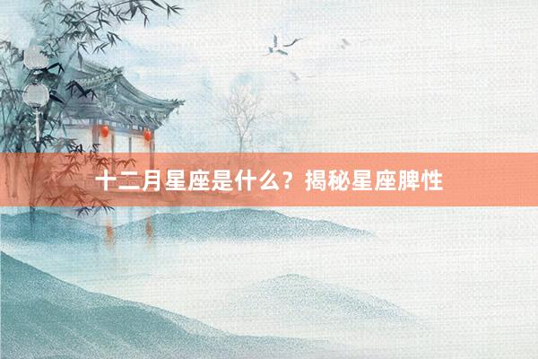十二月星座是什么？揭秘星座脾性